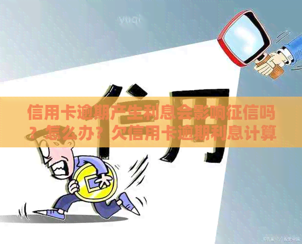 信用卡逾期产生利息会影响吗？怎么办？欠信用卡逾期利息计算方法