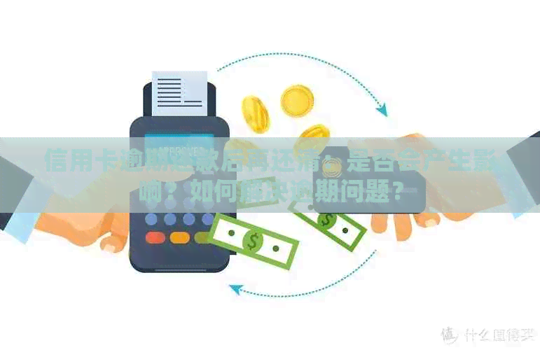 信用卡逾期还款后再还清：是否会产生影响？如何解决逾期问题？