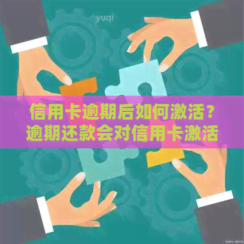 信用卡逾期后如何激活？逾期还款会对信用卡激活产生影响吗？