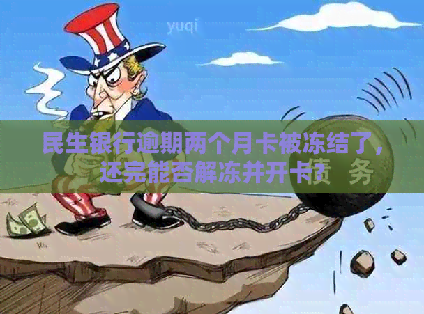 民生银行逾期两个月卡被冻结了，还完能否解冻并开卡？