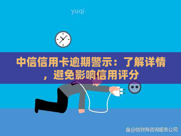 中信信用卡逾期警示：了解详情，避免影响信用评分