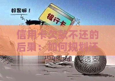 信用卡欠款不还的后果：如何规划还款策略，避免信用受损？