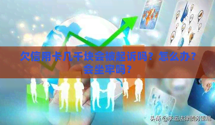 欠信用卡几千块会被起诉吗？怎么办？会坐牢吗？