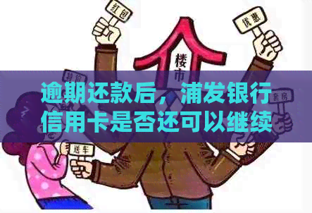 逾期还款后，浦发银行信用卡是否还可以继续使用？了解详细情况和应对策略