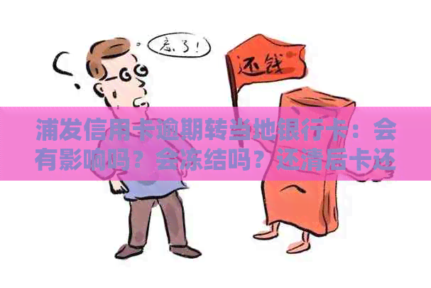 浦发信用卡逾期转当地银行卡：会有影响吗？会冻结吗？还清后卡还能用吗？