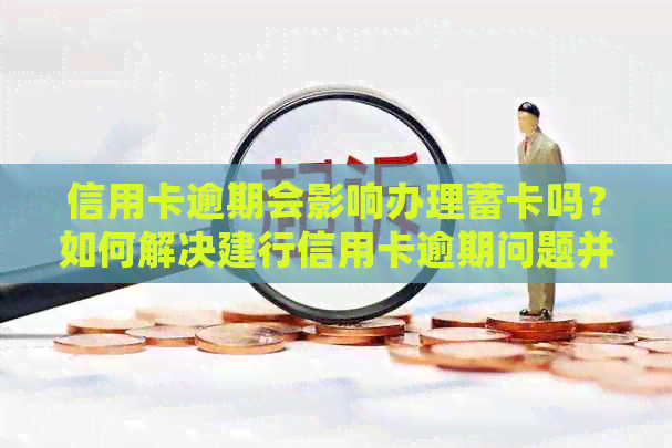 信用卡逾期会影响办理蓄卡吗？如何解决建行信用卡逾期问题并办理蓄卡？
