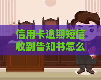 信用卡逾期短信收到告知书怎么处理？
