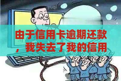 由于信用卡逾期还款，我失去了我的信用卡。