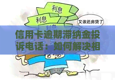 信用卡逾期滞纳金投诉电话：如何解决相关问题并获取帮助？