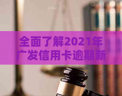 全面了解2021年广发信用卡逾期新法规：如何应对、影响及解决方法一文解析