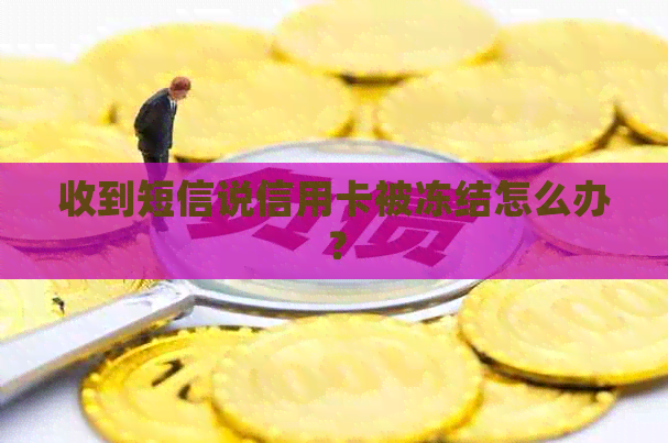 收到短信说信用卡被冻结怎么办？