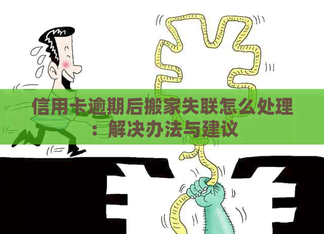 信用卡逾期后搬家失联怎么处理：解决办法与建议