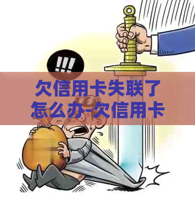 欠信用卡失联了怎么办-欠信用卡失联了怎么办理
