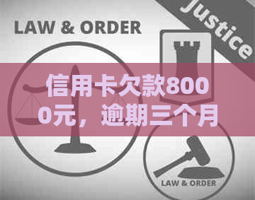 信用卡欠款8000元，逾期三个月的处理策略与建议