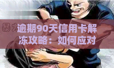 逾期90天信用卡解冻攻略：如何应对工商银行的逾期问题