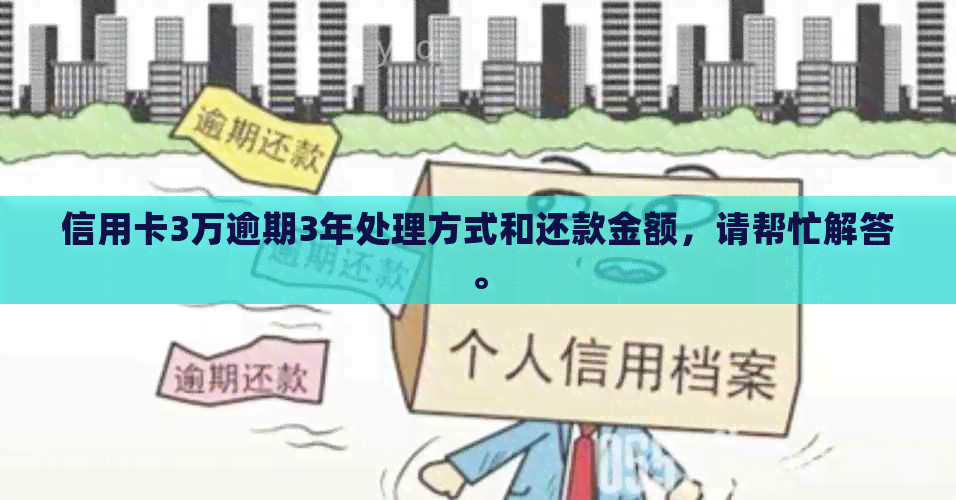 信用卡3万逾期3年处理方式和还款金额，请帮忙解答。