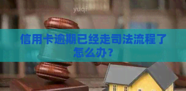 信用卡逾期已经走司法流程了怎么办？