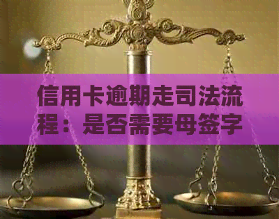 信用卡逾期走司法流程：是否需要母签字？如何处理？