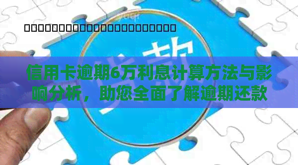 信用卡逾期6万利息计算方法与影响分析，助您全面了解逾期还款的后果