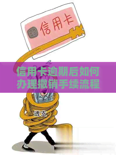 信用卡逾期后如何办理撤销手续流程，如何消除信用卡逾期记录