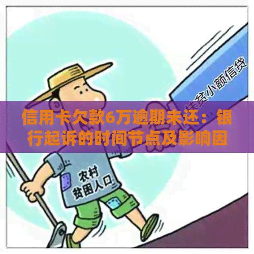 信用卡欠款6万逾期未还：银行起诉的时间节点及影响因素全解析