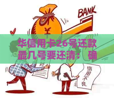 华信用卡26号还款最几号要还清： 确定账单日及出账日