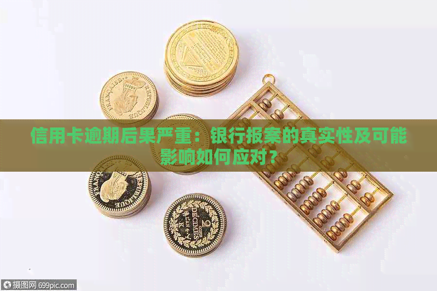 信用卡逾期后果严重：银行报案的真实性及可能影响如何应对？