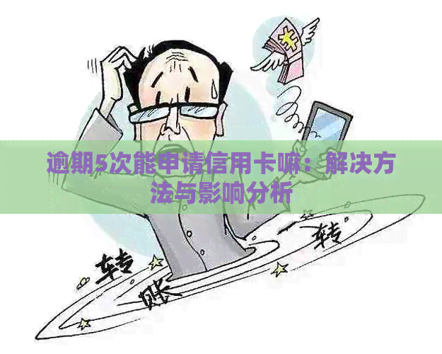 逾期5次能申请信用卡嘛：解决方法与影响分析