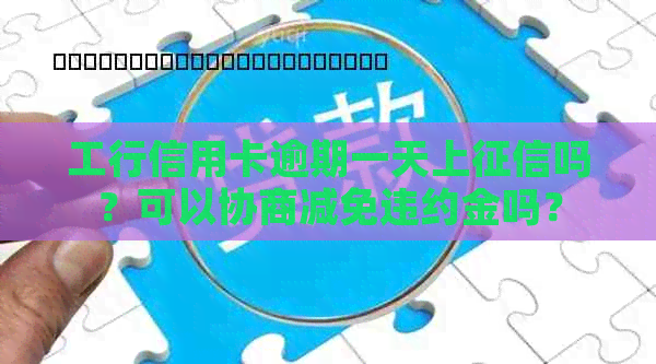 工行信用卡逾期一天上吗？可以协商减免违约金吗？