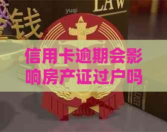 信用卡逾期会影响房产证过户吗？如何处理欠款以避免影响房子过户。