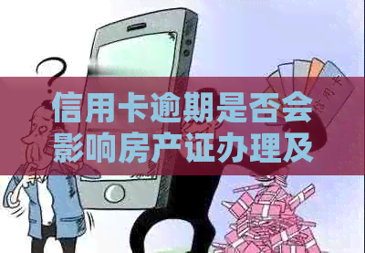 信用卡逾期是否会影响房产证办理及具体影响因素分析