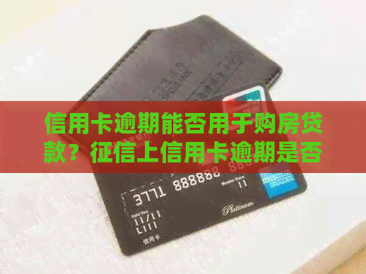 信用卡逾期能否用于购房贷款？上信用卡逾期是否会影响房贷申请？