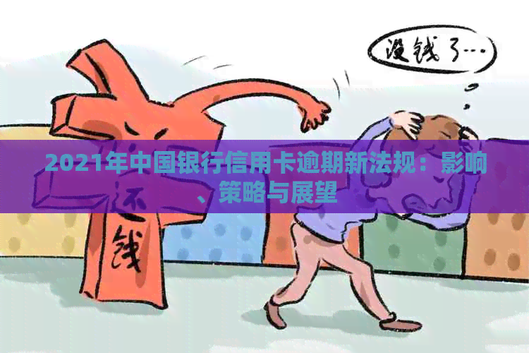 2021年中国银行信用卡逾期新法规：影响、策略与展望