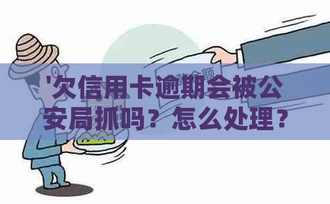 '欠信用卡逾期会被公安局抓吗？怎么处理？会不会被公安查到呢？'