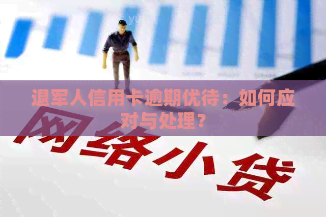 退军人信用卡逾期优待：如何应对与处理？