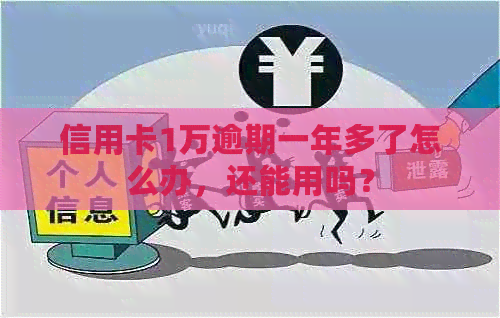 信用卡1万逾期一年多了怎么办，还能用吗？