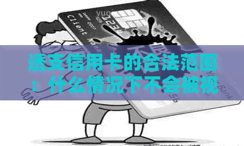 透支信用卡的合法范围：什么情况下不会被视为恶意透支？