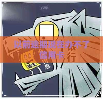 以前逾期现在办不了信用卡