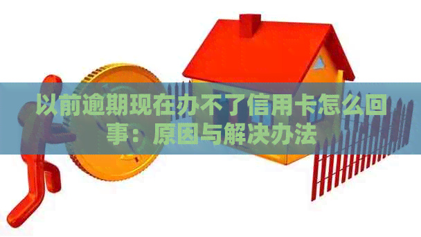 以前逾期现在办不了信用卡怎么回事：原因与解决办法