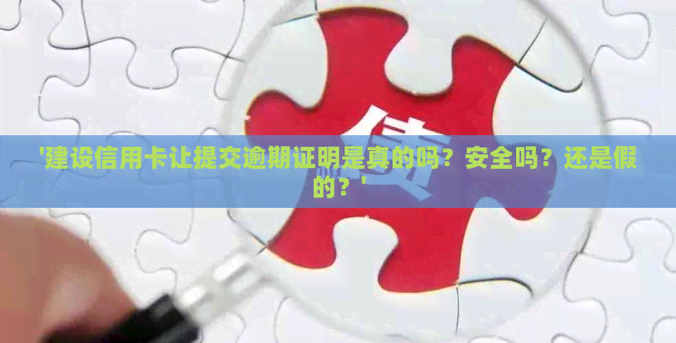'建设信用卡让提交逾期证明是真的吗？安全吗？还是假的？'