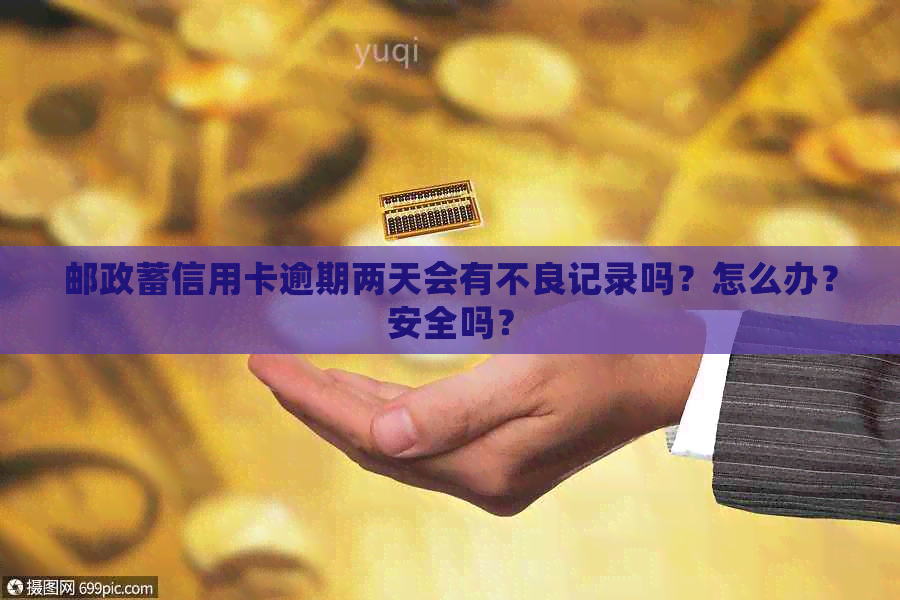 邮政蓄信用卡逾期两天会有不良记录吗？怎么办？安全吗？