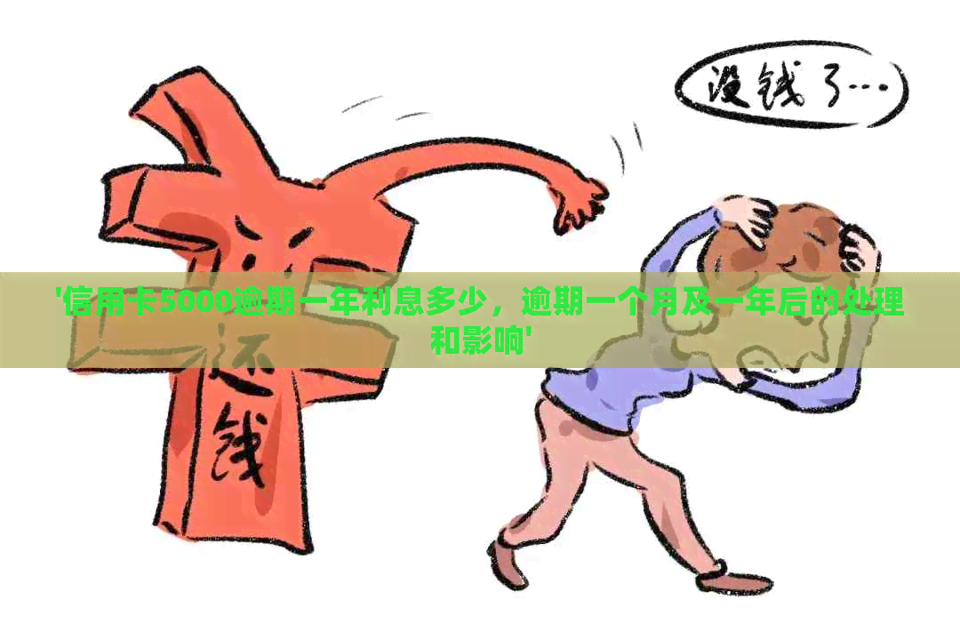 '信用卡5000逾期一年利息多少，逾期一个月及一年后的处理和影响'