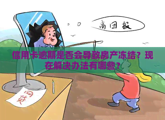 信用卡逾期是否会导致房产冻结？现在解决办法有哪些？