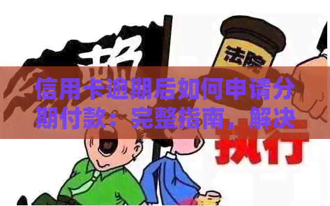 信用卡逾期后如何申请分期付款：完整指南，解决你的所有疑惑