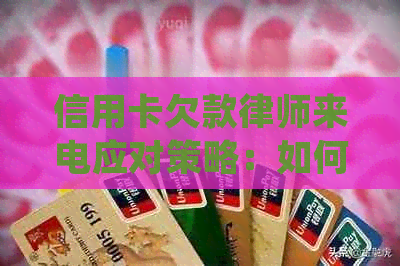 信用卡欠款律师来电应对策略：如何处理、如何规划还款计划和避免法律纠纷