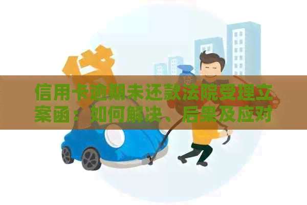 信用卡逾期未还款法院受理立案函：如何解决、后果及应对策略