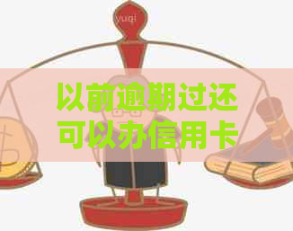 以前逾期过还可以办信用卡吗-以前逾期过还可以办信用卡吗知乎
