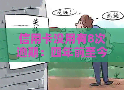 信用卡没用有8次逾期：四年前至今逾期记录严重，十几张卡影响信用怎么办？