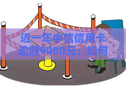 近一年中信信用卡逾期9000元：如何解决还款困境？