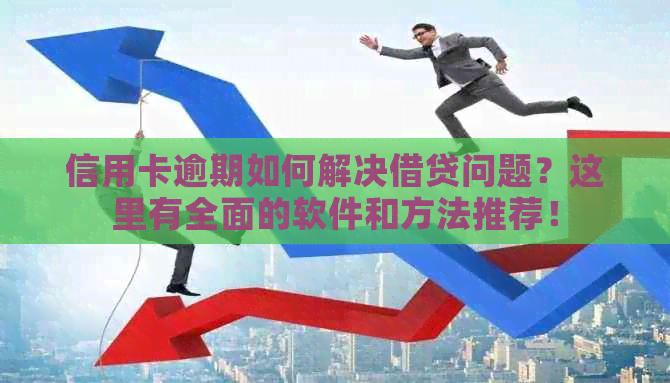 信用卡逾期如何解决借贷问题？这里有全面的软件和方法推荐！
